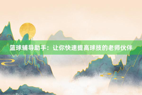 篮球辅导助手：让你快速提高球技的老师伙伴