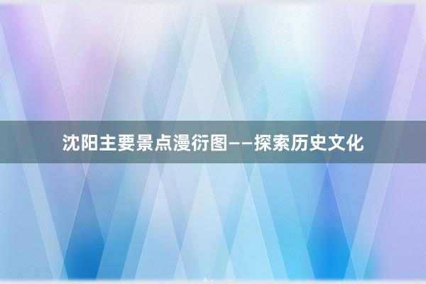 沈阳主要景点漫衍图——探索历史文化