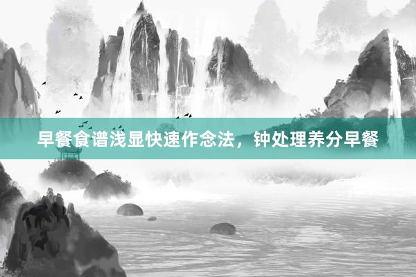 早餐食谱浅显快速作念法，钟处理养分早餐