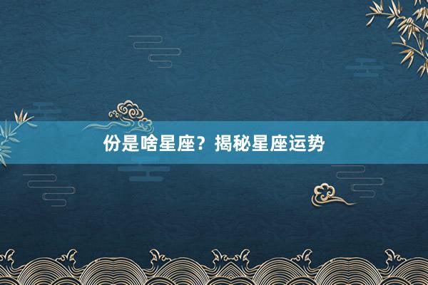 份是啥星座？揭秘星座运势