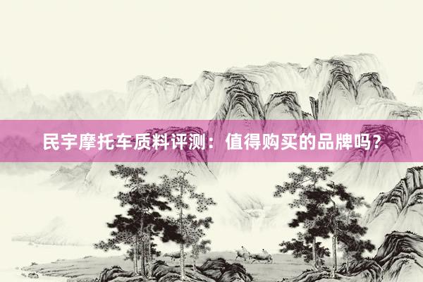 民宇摩托车质料评测：值得购买的品牌吗？